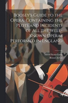 Alfred Scott-Gatty, Boosey & Co, Boosey &. Co, Boosey Co - Boosey's Guide to the Opera. Containing the Plots and Incidents of all the Well-known Operas Performed in England, Häftad