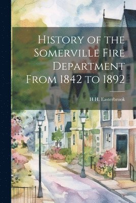 bokomslag History of the Somerville Fire Department From 1842 to 1892