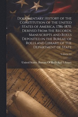 bokomslag Documentary History of the Constitution of the United States of America, 1786-1870. Derived From the Records, Manuscripts and Rolls Deposited in the Bureau of Rolls and Library of the Department of