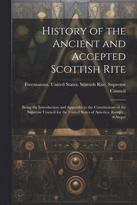 bokomslag History of the Ancient and Accepted Scottish Rite; Being the Introduction and Appendix to the Constitutions of the Supreme Council for the United States of America, &c., &c