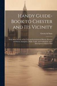bokomslag Handy Guide-book to Chester and its Vicinity; With Brief Notices of its Civil and Ecclesiastical History; Roman and Saxon Antiquites, Walls, Castle, and Cathedral; and a Description of Eaton Hall