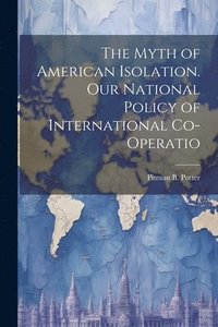 bokomslag The Myth of American Isolation. Our National Policy of International Co-operatio