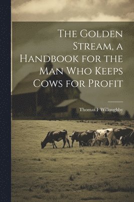 bokomslag The Golden Stream, a Handbook for the man who Keeps Cows for Profit