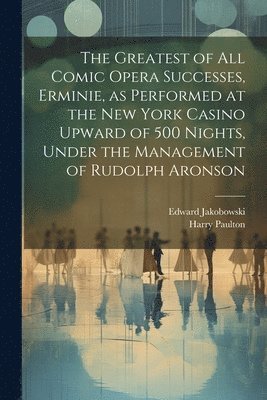 Greatest of all Comic Opera Successes, Erminie, as Performed at the New York Casino Upward of 500 Nights, Under the Management of Rudolph Aronson
