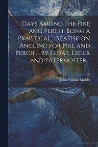 bokomslag Days Among the Pike and Perch, Being a Practical Treatise on Angling for Pike and Perch ... by Float, Leger and Paternoster ..