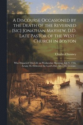 Discourse Occasioned by the Death of the Reverned [sic] Jonathan Mayhew, D.D. Late Pastor of the West-Church in Boston