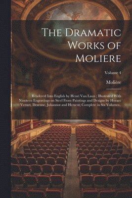 bokomslag The Dramatic Works of Moliere: Rendered Into English by Henri Van Laun; Illustrated With Nineteen Engravings on Steel From Paintings and Designs by H