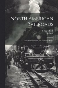 bokomslag North American Railroads; Their Administration and Economic Policy