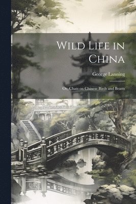 bokomslag Wild Life in China; or, Chats on Chinese Birds and Beasts