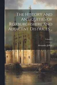 bokomslag The History and Antiquities of Roxburghshire and Adjacent Districts ..; Volume 2