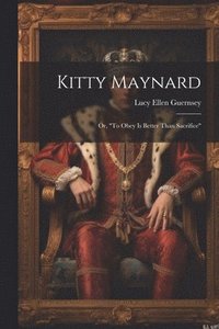 bokomslag Kitty Maynard; or, &quot;To Obey is Better Than Sacrifice&quot;