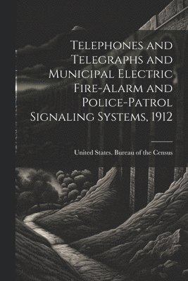 bokomslag Telephones and Telegraphs and Municipal Electric Fire-alarm and Police-patrol Signaling Systems, 1912