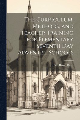 The Curriculum, Methods, and Teacher Training for Elementary Seventh day Adventist Schools 1