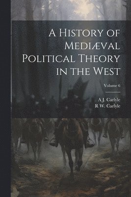 A J 1861-1943 Carlyle, R W Carlyle, A. J. 1861-1943 Carlyle, R. W. Carlyle, A J. 1861-1943 Carlyle, R W. Carlyle, A. J. Carlyle - History of Mediæval Political Theory in the West; Volume 6, Häftad