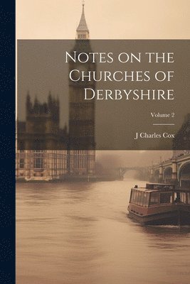 Notes on the Churches of Derbyshire; Volume 2 1