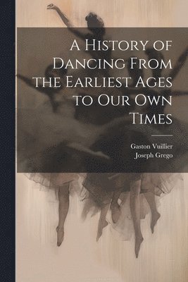 Joseph Grego, Gaston Vuillier - History of Dancing From the Earliest Ages to our own Times, Häftad