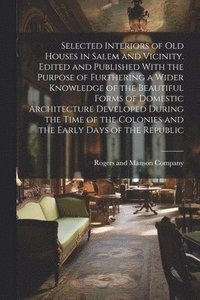 bokomslag Selected Interiors of old Houses in Salem and Vicinity. Edited and Published With the Purpose of Furthering a Wider Knowledge of the Beautiful Forms of Domestic Architecture Developed During the Ti...