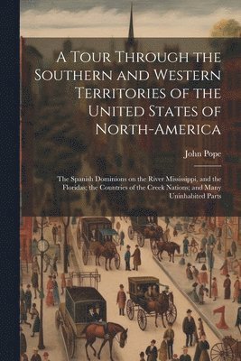 John Pope - Tour Through the Southern and Western Territories of the United States of North-America; the Spanish Dominions on the River Mississippi, and the Floridas; the Countries of the Creek Nations; and Many Uninhabited Parts, Häftad