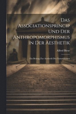 Das Associationsprincip und der Anthropomorphismus in der Aesthetik; ein Beitrag zur Aesthetik des Naturschnen 1