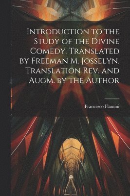 Introduction to the Study of the Divine Comedy. Translated by Freeman M. Josselyn. Translation rev. and Augm. by the Author 1