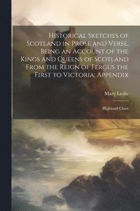 bokomslag Historical Sketches of Scotland in Prose and Verse, Being an Account of the Kings and Queens of Scotland From the Reign of Fergus the First to Victoria; Appendix