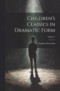 bokomslag Children's Classics in Dramatic Form; Volume 1