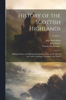 Thomas MacLauchlan, John Wilson, John Scott Keltie - History of the Scottish Highlands, Häftad