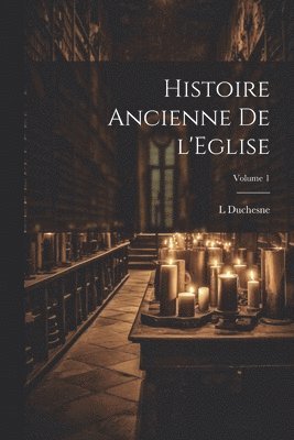 Histoire ancienne de l'Eglise; Volume 1 1