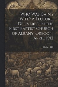 bokomslag Who was Cain's Wife? A Lecture, Delivered in the First Baptist Church of Albany, Oregon, April, 1912