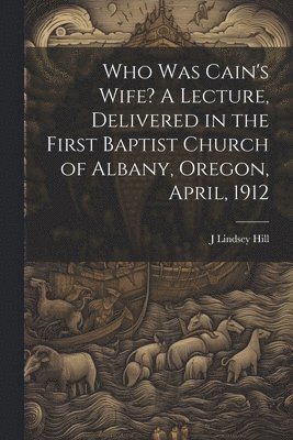 bokomslag Who was Cain's Wife? A Lecture, Delivered in the First Baptist Church of Albany, Oregon, April, 1912