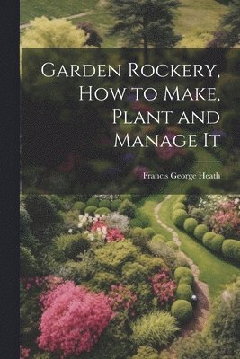 bokomslag Garden Rockery, how to Make, Plant and Manage It