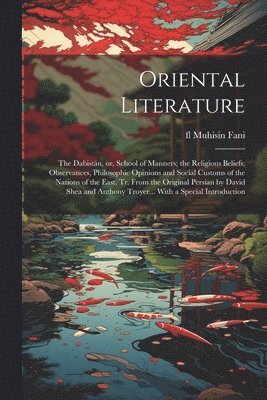 Oriental Literature; the Dabistn, or, School of Manners; the Religious Beliefs, Observances, Philosophic Opinions and Social Customs of the Nations of the East, tr. From the Original Persian by 1