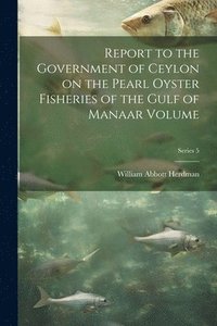 bokomslag Report to the Government of Ceylon on the Pearl Oyster Fisheries of the Gulf of Manaar Volume; Series 5
