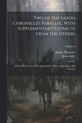 Two of the Saxon Chronicles Parallel, With Supplementary Extracts From the Others; a Revised Text ed., With Introduction Notes, Appendices, and Glossary; Volume 2 1