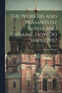 bokomslag The Workers and Peasants of Russia and Ukraine, how do They Live?