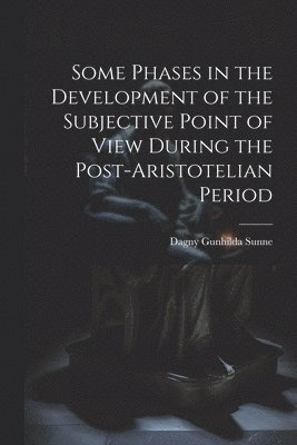 Dagny Gunhilda Sunne - Some Phases in the Development of the Subjective Point of View During the Post-Aristotelian Period, Häftad
