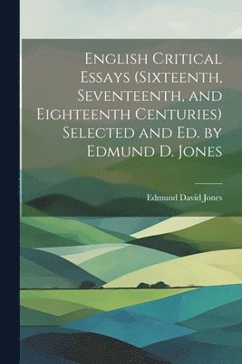 English Critical Essays (sixteenth, Seventeenth, and Eighteenth Centuries) Selected and ed. by Edmund D. Jones 1