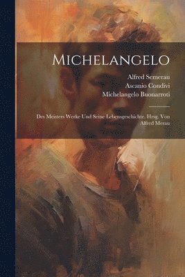 Ascanio Condivi, 1475-1564 Michelangelo Buonarroti, Alfred Semerau - Michelangelo; des Meisters Werke und seine Lebensgeschichte. Hrsg. von Alfred Merau, Häftad