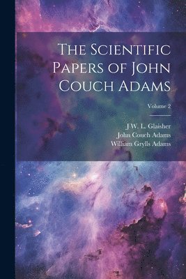 John Couch Adams, J W L 1848-1928 Glaisher, William Grylls Adams, J. W. L. 1848-1928 Glaisher, J W. L. 1848-1928 Glaisher, J. W. L. Glaisher - Scientific Papers of John Couch Adams [microform]; Volume 2, Häftad