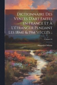 bokomslag Dictionnaire des ventes d'art faites en France et  l'tranger pendant les 18me & 19m sicles ..; Volume 04