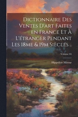 Dictionnaire des ventes d'art faites en France et à l'étranger pendant les 18me & 19m siècles ..; Volume 04