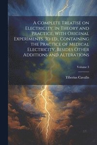 bokomslag A Complete Treatise on Electricity, in Theory and Practice, With Original Experiments. 3d ed., Containing the Practice of Medical Electricity, Besides Other Additions and Alterations; Volume 3