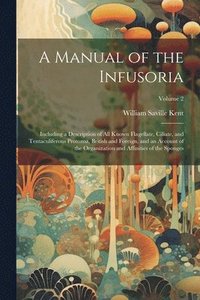 bokomslag A Manual of the Infusoria: Including a Description of all Known Flagellate, Ciliate, and Tentaculiferous Protozoa, British and Foreign, and an Ac