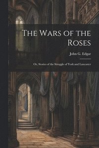 bokomslag The Wars of the Roses; or, Stories of the Struggle of York and Lancaster