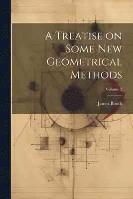 James Booth - Treatise on Some new Geometrical Methods; Volume 2, Häftad