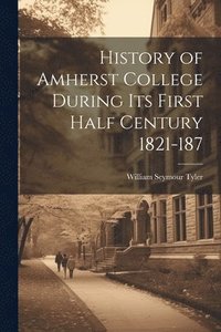 bokomslag History of Amherst College During its First Half Century 1821-187