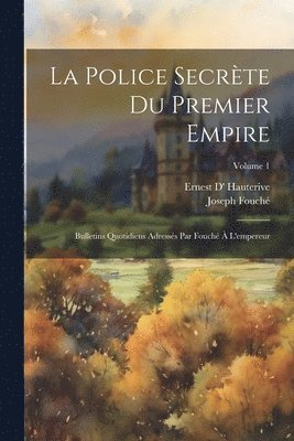 police secrète du premier empire; bulletins quotidiens adressés par Fouché à l'empereur; Volume 1
