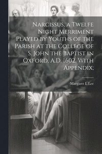 bokomslag Narcissus, a Twelfe Night Merriment Played by Youths of the Parish at the College of S. John the Baptist in Oxford, A.D. 1602, With Appendix;