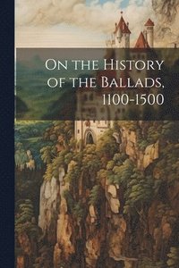 bokomslag On the History of the Ballads, 1100-1500