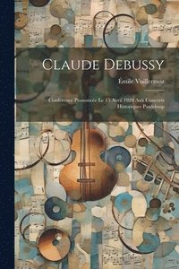 bokomslag Claude Debussy; confrence prononce le 15 avril 1920 aux concerts historiques Pasdeloup